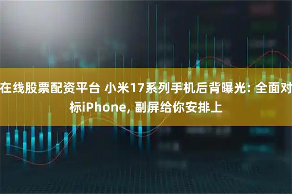 在线股票配资平台 小米17系列手机后背曝光: 全面对标iPhone, 副屏给你安排上