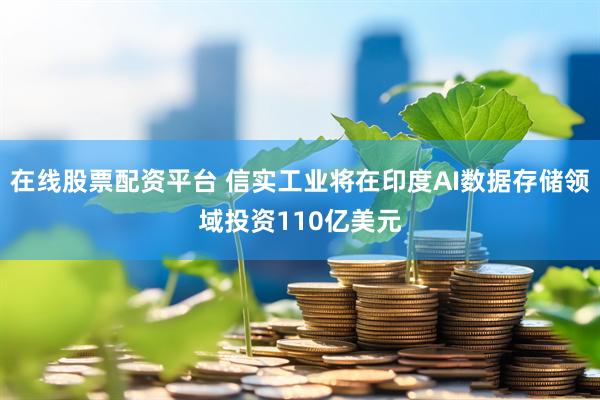 在线股票配资平台 信实工业将在印度AI数据存储领域投资110亿美元